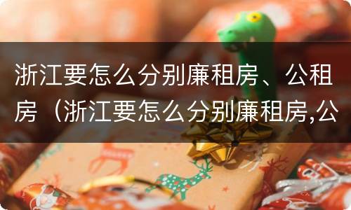 浙江要怎么分别廉租房、公租房（浙江要怎么分别廉租房,公租房呢）