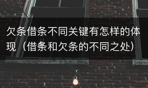 欠条借条不同关键有怎样的体现（借条和欠条的不同之处）