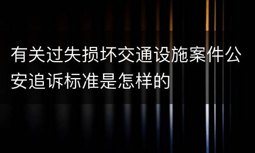 有关过失损坏交通设施案件公安追诉标准是怎样的