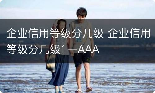 企业信用等级分几级 企业信用等级分几级1一AAA