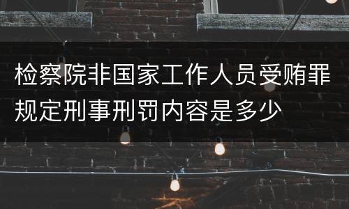 检察院非国家工作人员受贿罪规定刑事刑罚内容是多少