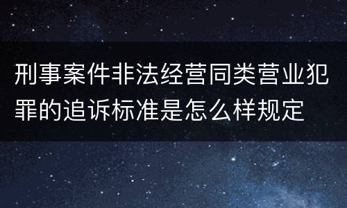 刑事案件非法经营同类营业犯罪的追诉标准是怎么样规定