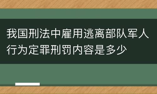我国刑法中雇用逃离部队军人行为定罪刑罚内容是多少