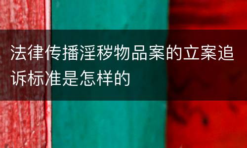法律传播淫秽物品案的立案追诉标准是怎样的