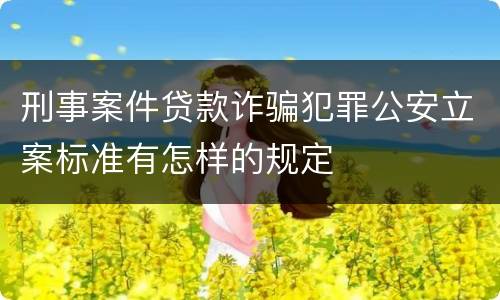 刑事案件贷款诈骗犯罪公安立案标准有怎样的规定