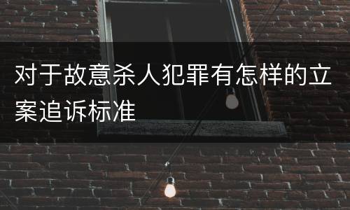 对于故意杀人犯罪有怎样的立案追诉标准