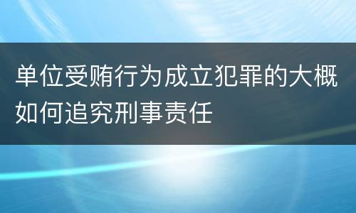 单位受贿行为成立犯罪的大概如何追究刑事责任