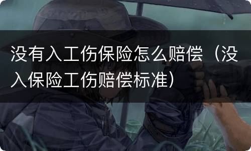没有入工伤保险怎么赔偿（没入保险工伤赔偿标准）