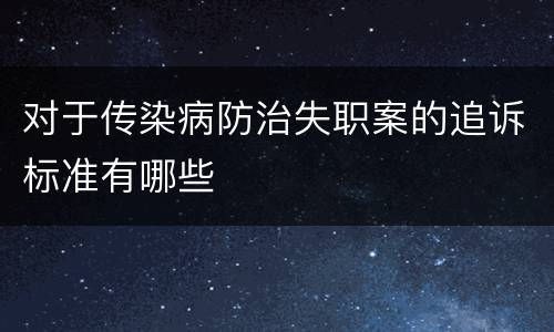 对于传染病防治失职案的追诉标准有哪些