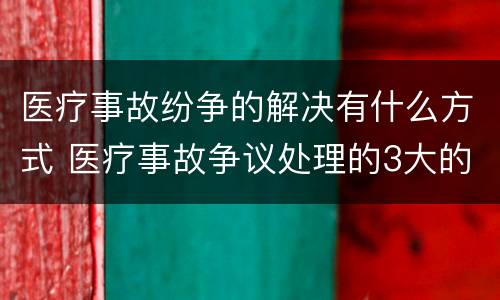 医疗事故纷争的解决有什么方式 医疗事故争议处理的3大的途径