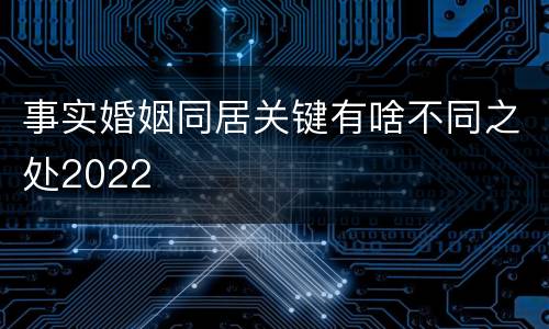 事实婚姻同居关键有啥不同之处2022