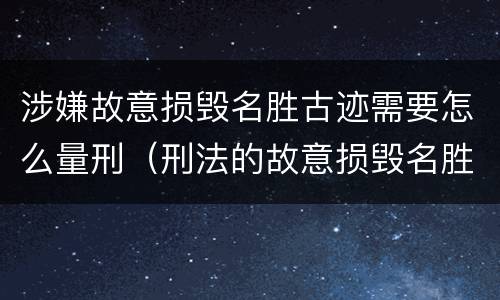 涉嫌故意损毁名胜古迹需要怎么量刑（刑法的故意损毁名胜古迹）