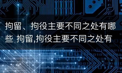 拘留、拘役主要不同之处有哪些 拘留,拘役主要不同之处有哪些