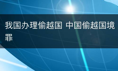 我国办理偷越国 中国偷越国境罪