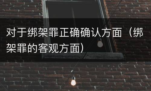 对于绑架罪正确确认方面（绑架罪的客观方面）
