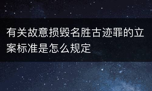 有关故意损毁名胜古迹罪的立案标准是怎么规定