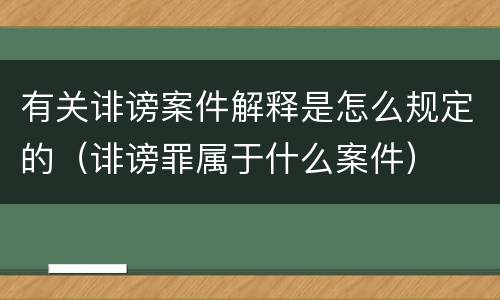 有关诽谤案件解释是怎么规定的（诽谤罪属于什么案件）