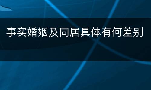 事实婚姻及同居具体有何差别