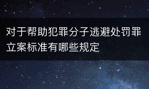 对于帮助犯罪分子逃避处罚罪立案标准有哪些规定