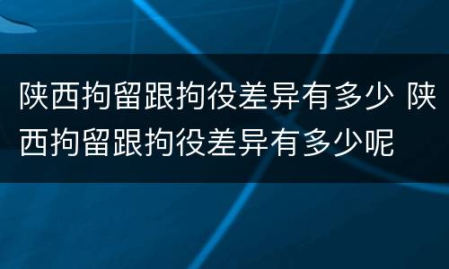 陕西拘留跟拘役差异有多少 陕西拘留跟拘役差异有多少呢