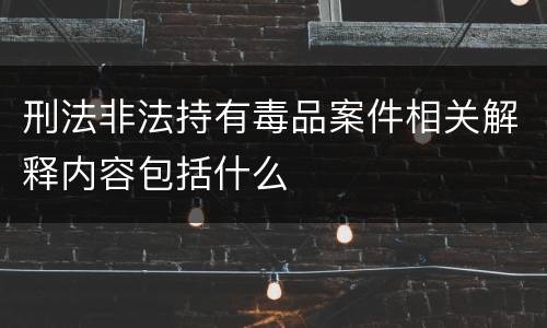 刑法非法持有毒品案件相关解释内容包括什么
