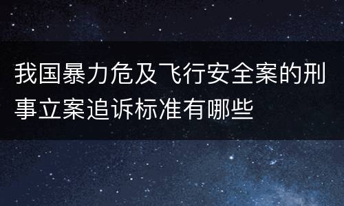 我国暴力危及飞行安全案的刑事立案追诉标准有哪些