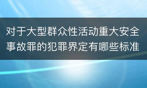 对于大型群众性活动重大安全事故罪的犯罪界定有哪些标准