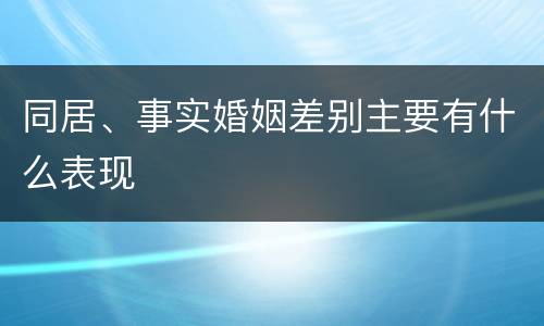 同居、事实婚姻差别主要有什么表现