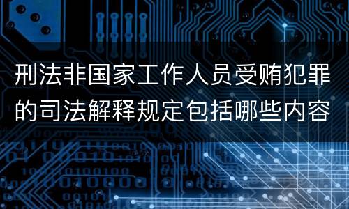 刑法非国家工作人员受贿犯罪的司法解释规定包括哪些内容