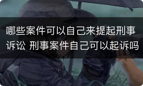 哪些案件可以自己来提起刑事诉讼 刑事案件自己可以起诉吗