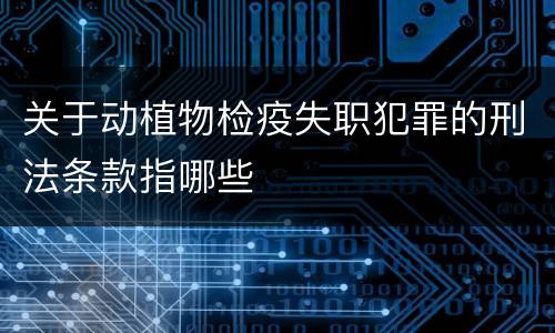 关于动植物检疫失职犯罪的刑法条款指哪些