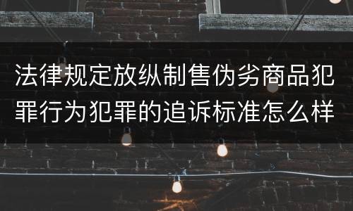 法律规定放纵制售伪劣商品犯罪行为犯罪的追诉标准怎么样认定