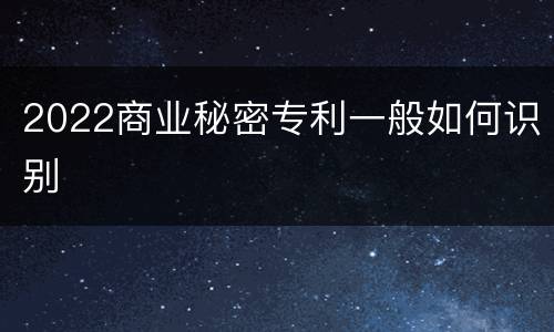 2022商业秘密专利一般如何识别