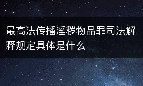 最高法传播淫秽物品罪司法解释规定具体是什么