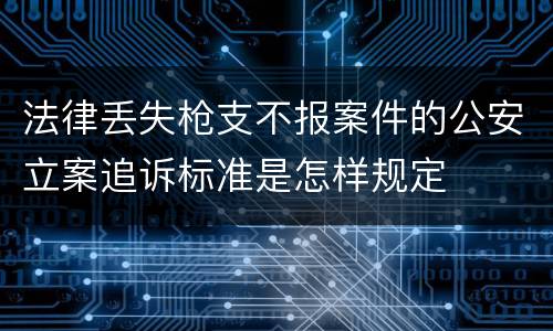 法律丢失枪支不报案件的公安立案追诉标准是怎样规定