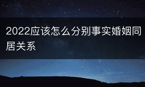 2022应该怎么分别事实婚姻同居关系