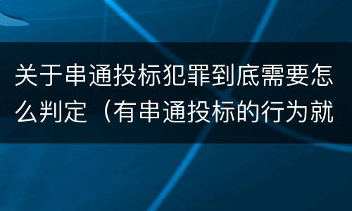 关于串通投标犯罪到底需要怎么判定（有串通投标的行为就一定构成串通投标罪吗?）