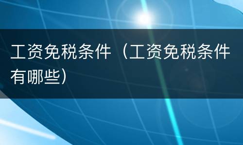 工资免税条件（工资免税条件有哪些）