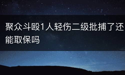 聚众斗殴1人轻伤二级批捕了还能取保吗