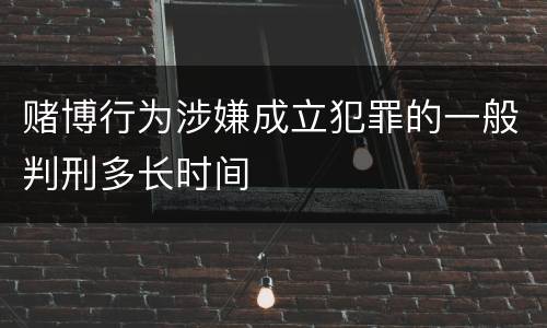 赌博行为涉嫌成立犯罪的一般判刑多长时间