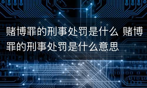 赌博罪的刑事处罚是什么 赌博罪的刑事处罚是什么意思