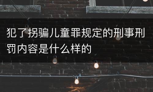 犯了拐骗儿童罪规定的刑事刑罚内容是什么样的