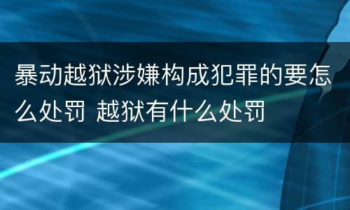 暴动越狱涉嫌构成犯罪的要怎么处罚 越狱有什么处罚