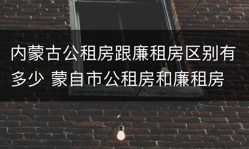 内蒙古公租房跟廉租房区别有多少 蒙自市公租房和廉租房