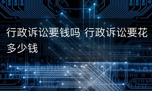 行政诉讼要钱吗 行政诉讼要花多少钱