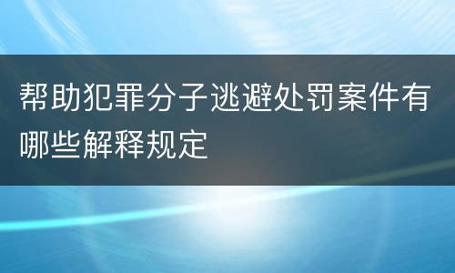 帮助犯罪分子逃避处罚案件有哪些解释规定