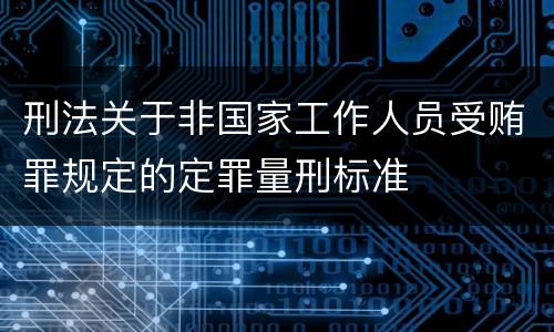 刑法关于非国家工作人员受贿罪规定的定罪量刑标准