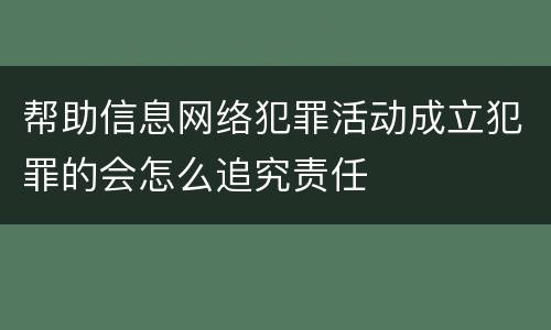 帮助信息网络犯罪活动成立犯罪的会怎么追究责任