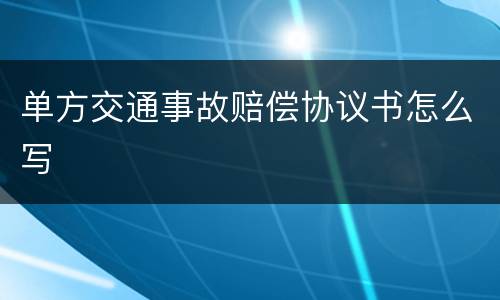单方交通事故赔偿协议书怎么写
