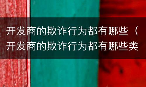 开发商的欺诈行为都有哪些（开发商的欺诈行为都有哪些类型）